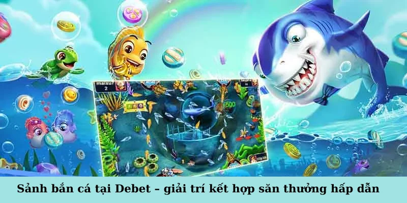 Sảnh bắn cá tại Debet – giải trí kết hợp săn thưởng hấp dẫn